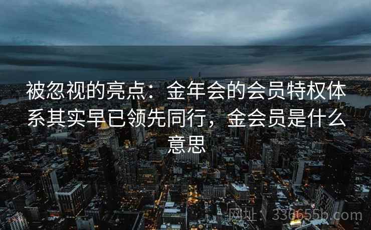 被忽视的亮点：金年会的会员特权体系其实早已领先同行，金会员是什么意思