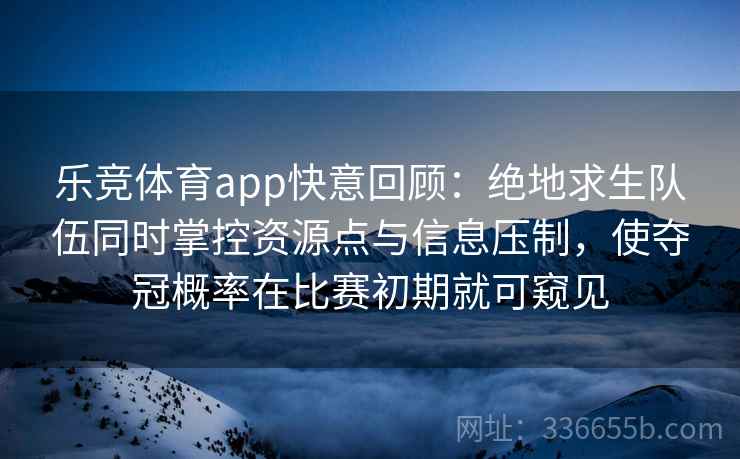 乐竞体育app快意回顾：绝地求生队伍同时掌控资源点与信息压制，使夺冠概率在比赛初期就可窥见