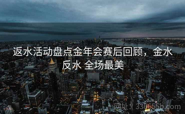 返水活动盘点金年会赛后回顾，金水反水 全场最美