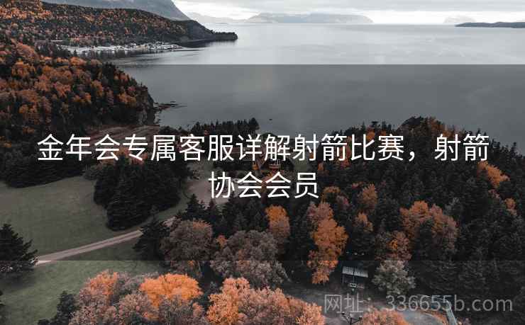 金年会专属客服详解射箭比赛，射箭协会会员