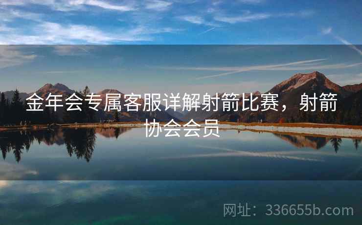金年会专属客服详解射箭比赛，射箭协会会员
