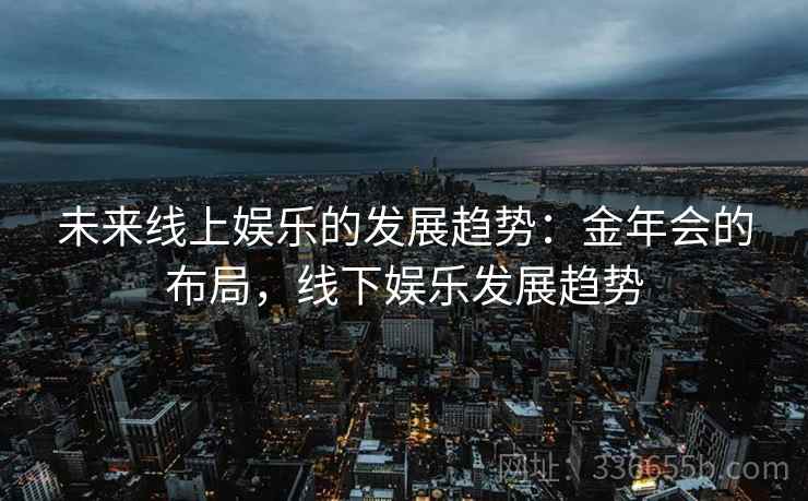 未来线上娱乐的发展趋势：金年会的布局，线下娱乐发展趋势