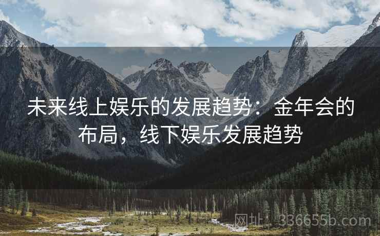 未来线上娱乐的发展趋势：金年会的布局，线下娱乐发展趋势