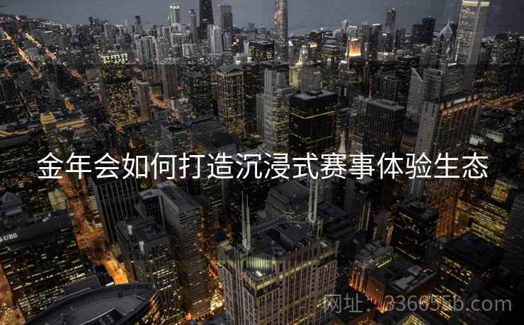金年会如何打造沉浸式赛事体验生态