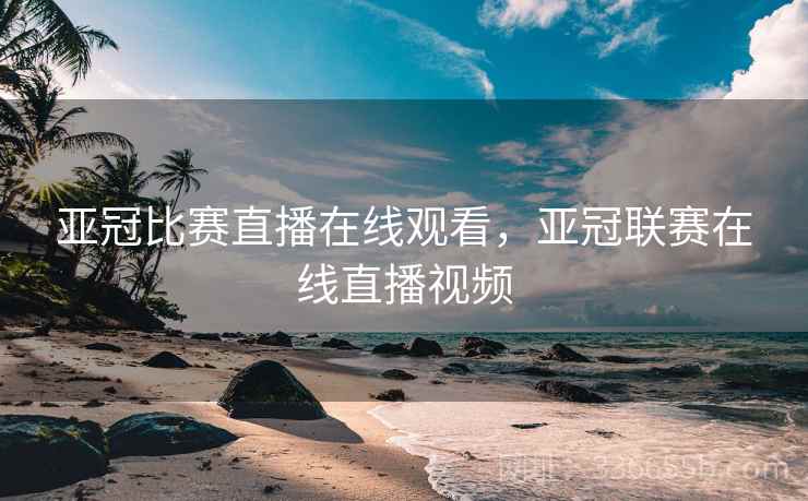 亚冠比赛直播在线观看，亚冠联赛在线直播视频