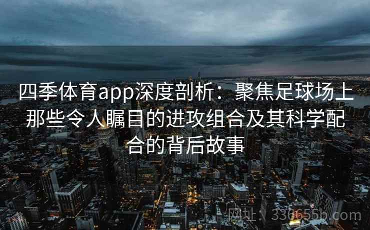 四季体育app深度剖析：聚焦足球场上那些令人瞩目的进攻组合及其科学配合的背后故事