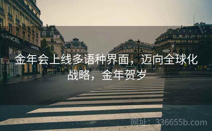 金年会上线多语种界面，迈向全球化战略，金年贺岁