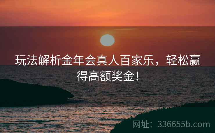 玩法解析金年会真人百家乐，轻松赢得高额奖金！