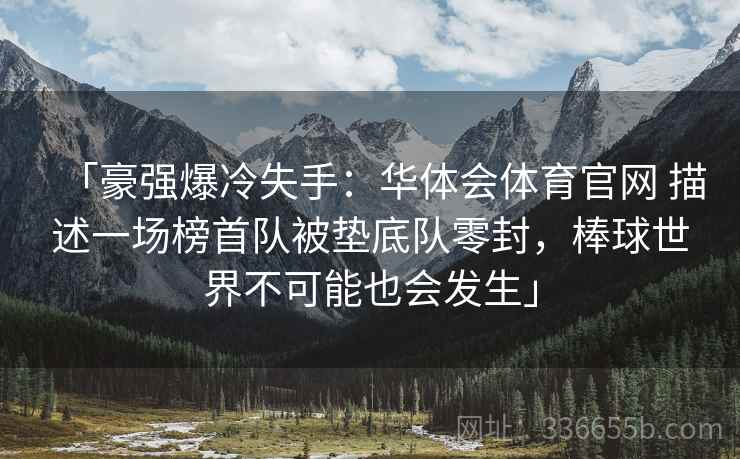「豪强爆冷失手：华体会体育官网 描述一场榜首队被垫底队零封，棒球世界不可能也会发生」