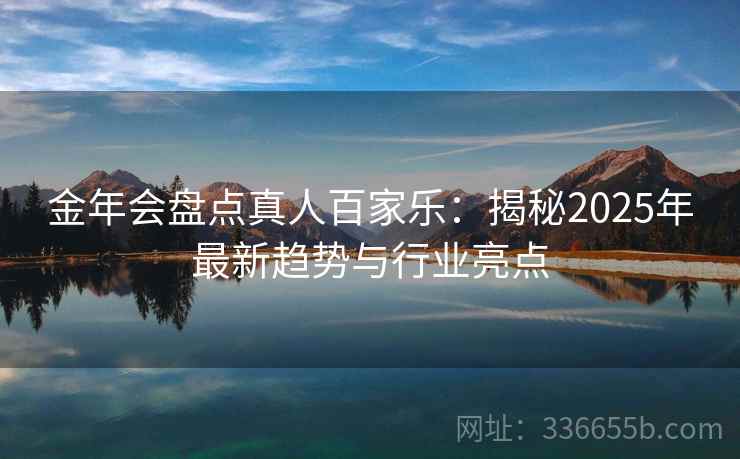 金年会盘点真人百家乐：揭秘2025年最新趋势与行业亮点