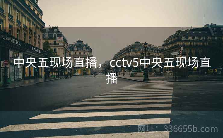 中央五现场直播，cctv5中央五现场直播