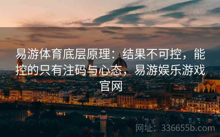 易游体育底层原理：结果不可控，能控的只有注码与心态，易游娱乐游戏官网