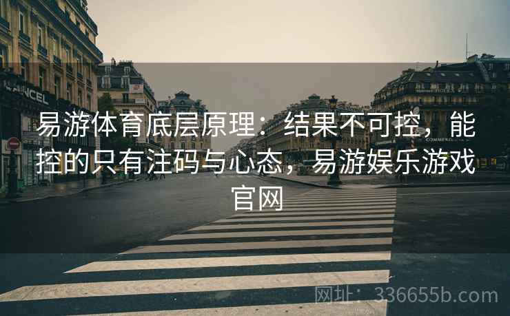 易游体育底层原理：结果不可控，能控的只有注码与心态，易游娱乐游戏官网