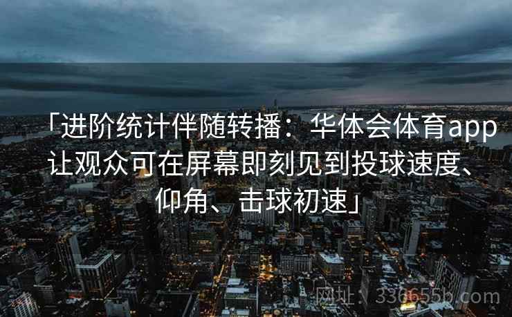 「进阶统计伴随转播：华体会体育app 让观众可在屏幕即刻见到投球速度、仰角、击球初速」