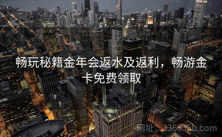 畅玩秘籍金年会返水及返利，畅游金卡免费领取