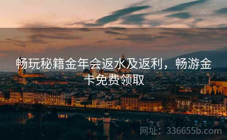 畅玩秘籍金年会返水及返利，畅游金卡免费领取